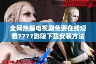 全网热播电视剧免费在线观看7777影院下载安装方法详解