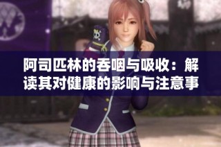 阿司匹林的吞咽与吸收：解读其对健康的影响与注意事项