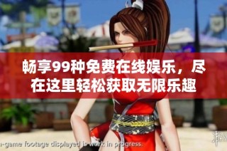 畅享99种免费在线娱乐，尽在这里轻松获取无限乐趣