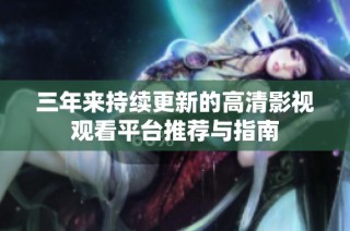 三年来持续更新的高清影视观看平台推荐与指南