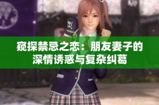 窥探禁忌之恋：朋友妻子的深情诱惑与复杂纠葛