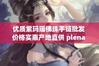 优质紫玛瑙佛珠手链批发 价格实惠产地直供 plena 具体货重与款式多样