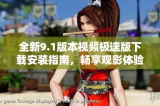 全新9.1版本视频极速版下载安装指南，畅享观影体验