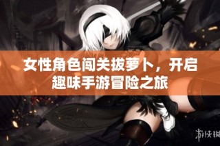 女性角色闯关拔萝卜，开启趣味手游冒险之旅