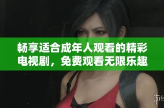 畅享适合成年人观看的精彩电视剧，免费观看无限乐趣