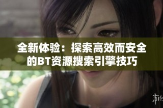 全新体验：探索高效而安全的BT资源搜索引擎技巧