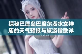 探秘巴厘岛巴度尔湖水女神庙的天气预报与旅游指数详解