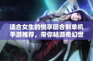 适合女生的悦享回合制单机手游推荐，带你畅游奇幻世界