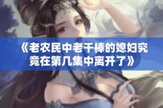 《老农民中老干棒的媳妇究竟在第几集中离开了》