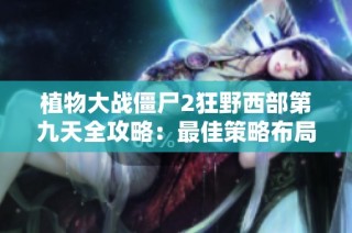 植物大战僵尸2狂野西部第九天全攻略：最佳策略布局与战术应对详解