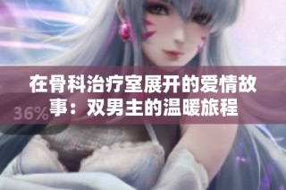 在骨科治疗室展开的爱情故事：双男主的温暖旅程