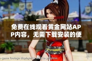 免费在线观看黄金网站APP内容，无需下载安装的便利选择