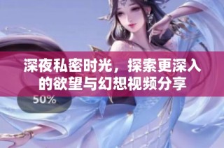 深夜私密时光，探索更深入的欲望与幻想视频分享