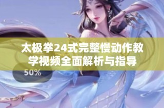 太极拳24式完整慢动作教学视频全面解析与指导