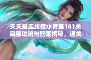 天天爱连线接水管第181关完整攻略与答案揭秘，通关秘籍曝光助你轻松过关