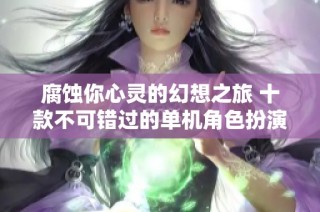 腐蚀你心灵的幻想之旅 十款不可错过的单机角色扮演游戏推荐排行榜