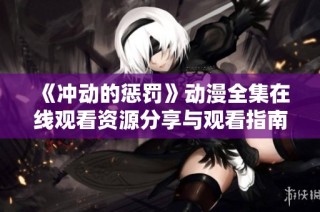 《冲动的惩罚》动漫全集在线观看资源分享与观看指南