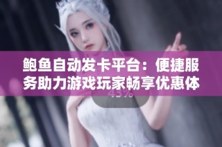 鲍鱼自动发卡平台：便捷服务助力游戏玩家畅享优惠体验