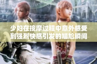 少妇在按摩过程中意外感受到强烈快感引发的尴尬瞬间