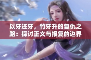 以牙还牙，竹牙升的复仇之路：探讨正义与报复的边界