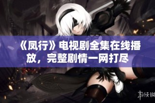 《凤行》电视剧全集在线播放，完整剧情一网打尽