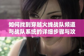 如何找到穿越火线战队频道与战队系统的详细步骤与攻略介绍