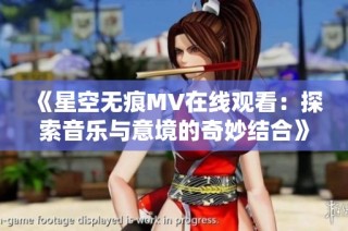 《星空无痕MV在线观看：探索音乐与意境的奇妙结合》