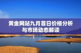 黄金网站九月首日价格分析与市场动态解读