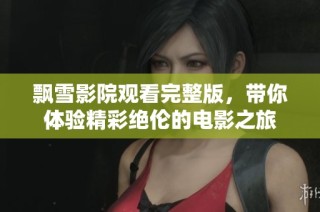 飘雪影院观看完整版，带你体验精彩绝伦的电影之旅