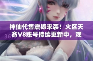 神仙代售震撼来袭！火区天命V8账号持续更新中，观山100已达成