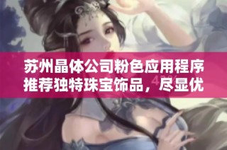 苏州晶体公司粉色应用程序推荐独特珠宝饰品，尽显优雅与个性风格