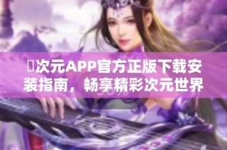 囧次元APP官方正版下载安装指南，畅享精彩次元世界体验
