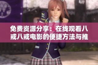 免费资源分享：在线观看八戒八戒电影的便捷方法与推荐平台