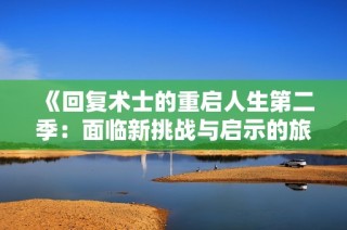 《回复术士的重启人生第二季：面临新挑战与启示的旅程》