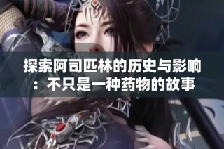 探索阿司匹林的历史与影响：不只是一种药物的故事