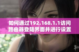 如何通过192.168.1.1访问路由器登陆界面并进行设置方法详解