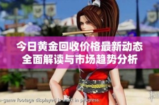 今日黄金回收价格最新动态全面解读与市场趋势分析