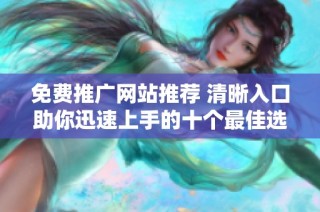 免费推广网站推荐 清晰入口助你迅速上手的十个最佳选择