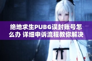 绝地求生PUBG误封账号怎么办 详细申诉流程教你解决问题