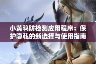 小黄鸭防检测应用程序：保护隐私的新选择与使用指南