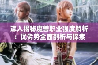 深入揭秘魔兽职业强度解析：优劣势全面剖析与探索