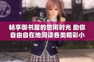 畅享御书屋的悠闲时光 助你自由自在地阅读各类精彩小说
