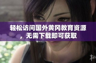 轻松访问国外黄冈教育资源，无需下载即可获取