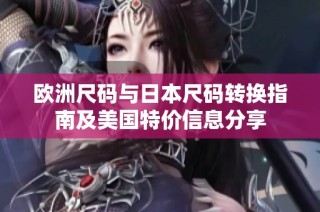 欧洲尺码与日本尺码转换指南及美国特价信息分享