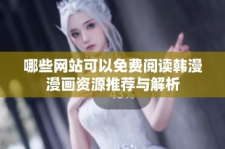 哪些网站可以免费阅读韩漫漫画资源推荐与解析