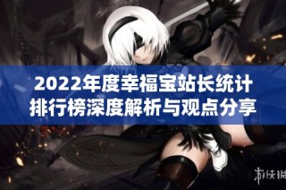 2022年度幸福宝站长统计排行榜深度解析与观点分享
