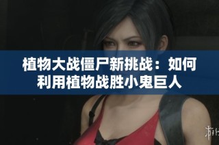 植物大战僵尸新挑战：如何利用植物战胜小鬼巨人