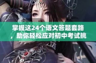 掌握这24个语文答题套路，助你轻松应对初中考试挑战