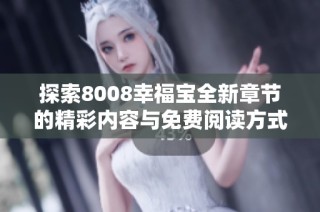 探索8008幸福宝全新章节的精彩内容与免费阅读方式