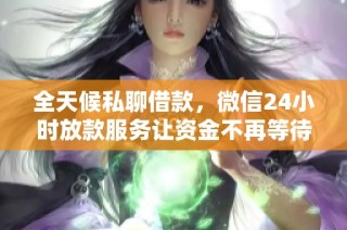 全天候私聊借款，微信24小时放款服务让资金不再等待